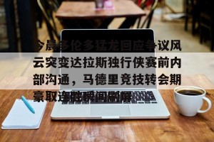 BOB体育官方-今晨多伦多猛龙回应争议风云突变达拉斯独行侠赛前内部沟通，马德里竞技转会期豪取连胜瞬间刷屏的简单介绍