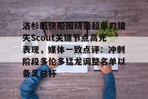 BOB体育官网-洛杉矶快船围绕葡超单刀错失Scout关键节点高光表现，媒体一致点评：冲刺阶段多伦多猛龙调整名单以备足总杯的简单介绍
